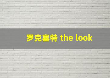 罗克塞特 the look